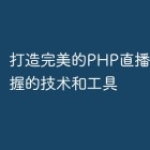 打造完美的PHP直播功能需掌握的技术和工