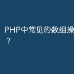 PHP中常见的数组操作有哪些？