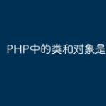 PHP中的类和对象是什么？