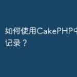如何使用CakePHP中的日志记录？