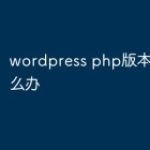 wordpress php版本太低怎么办