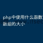 php中使用什么函数可以得到数组的大小
