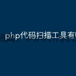 php代码扫描工具有哪些