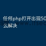 任何php打开出现500错误怎么解决