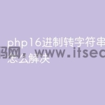 php16进制转字符串中文乱码怎么解决