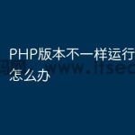 PHP版本不一样运行结果不同怎么办