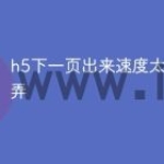 h5下一页出来速度太慢怎么弄