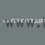 vue循环组件怎么获取值