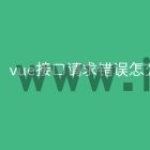 vue接口请求错误怎么写