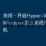 关闭、开启Hyper-V虚拟化,Windows怎么关闭开启虚拟机