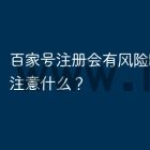 百家号注册会有风险吗？需要注意什么？