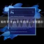 如何更改ps文件的默认保存路径
