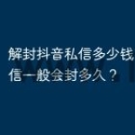 解封抖音私信多少钱？抖音私信一般会封多久