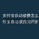 支付宝自动续费怎么关闭 支付宝自动续费关