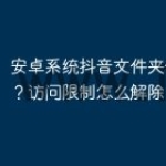 安卓系统抖音文件夹位置在哪？访问限制怎么