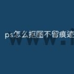 ps怎么抠图不留痕迹