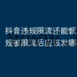 抖音违规限流还能恢复吗？违规被限流后应该