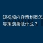 短视频内容策划案怎么写？内容策划要做什么
