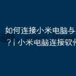 如何连接小米电脑与其他设备？| 小米电脑连接软件