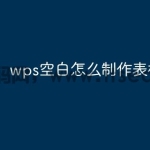 wps空白怎么制作表格