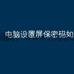 电脑设置屏保密码如何设置？