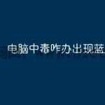 电脑中毒咋办出现蓝屏？
