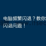 电脑频繁闪退？教你解决电脑闪退问题！