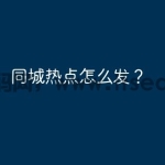 同城热点怎么发？
