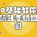 0基础教你玩转手机摄影课程