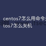 centos7怎么用命令关机 centos7怎么关机
