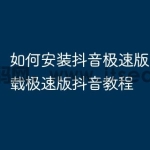 如何安装抖音极速版 如何下载极速版抖音教程