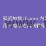 延迟加载 iframe 内容：保护用户隐私的实践教程